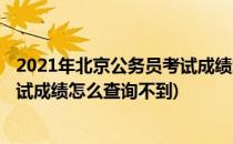2021年北京公务员考试成绩怎么查询(2021年北京公务员考试成绩怎么查询不到)