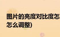 图片的亮度对比度怎么调(图片的亮度对比度怎么调整)