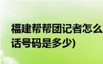 福建帮帮团记者怎么联系(福建记者帮帮团电话号码是多少)