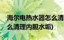 海尔电热水器怎么清理内胆(海尔电热水器怎么清理内胆水垢)