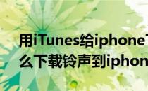 用iTunes给iphone下载手机铃声(itunes怎么下载铃声到iphone)