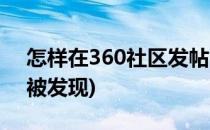 怎样在360社区发帖(怎样在360社区发帖不被发现)