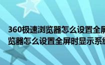 360极速浏览器怎么设置全屏时显示系统状态栏(360极速浏览器怎么设置全屏时显示系统状态栏不显示)