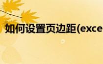 如何设置页边距(excel表格如何设置页边距)