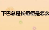 下巴总是长痘痘是怎么回事(下巴长痘痘原因)
