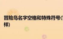 冒险岛名字空格和特殊符号(冒险岛名字空格和特殊符号不一样)