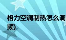 格力空调制热怎么调(格力空调制热怎么调视频)