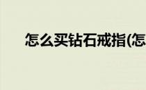 怎么买钻石戒指(怎么买钻石戒指便宜)