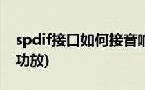 spdif接口如何接音响(spdif接口如何接音响功放)
