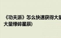 《功夫派》怎么快速获得大量绿碎(《功夫派》怎么快速获得大量绿碎星辰)