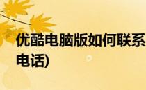优酷电脑版如何联系客服(如何联系优酷客服电话)