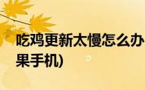 吃鸡更新太慢怎么办(吃鸡更新太慢怎么办苹果手机)