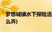 梦想城镇水下探险活动攻略(梦想城镇水上怎么弄)