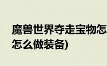 魔兽世界夺走宝物怎么做(魔兽世界夺走宝物怎么做装备)