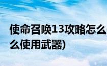 使命召唤13攻略怎么使用(使命召唤13攻略怎么使用武器)