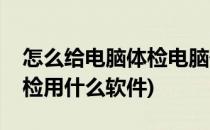 怎么给电脑体检电脑硬件软件体检(给电脑体检用什么软件)