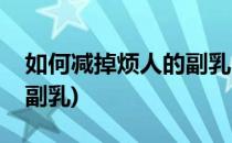 如何减掉烦人的副乳(怎么样才能有效的减去副乳)