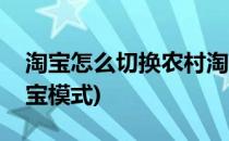 淘宝怎么切换农村淘宝(淘宝怎么切换农村淘宝模式)