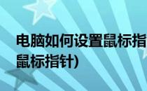 电脑如何设置鼠标指针方案(电脑如何自定义鼠标指针)