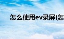 怎么使用ev录屏(怎么使用ev录屏录课)