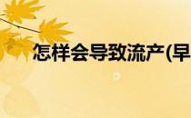 怎样会导致流产(早孕怎样会导致流产)