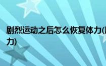 剧烈运动之后怎么恢复体力(剧烈运动之后怎么恢复体力和耐力)