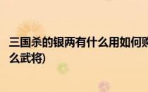 三国杀的银两有什么用如何购买武将(三国杀银两商城都有什么武将)