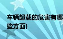 车辆超载的危害有哪些(车辆超载的危害有哪些方面)