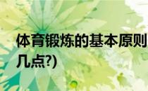 体育锻炼的基本原则(体育锻炼的基本原则有几点?)