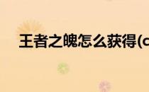 王者之魄怎么获得(cf王者之魄怎么获得)