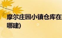摩尔庄园小镇仓库在哪(摩尔庄园小镇仓库在哪建)