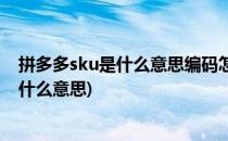 拼多多sku是什么意思编码怎么填写(拼多多里面sku编码是什么意思)