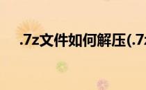 .7z文件如何解压(.7z文件如何解压电脑)