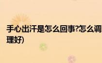 手心出汗是怎么回事?怎么调理(手心出汗是怎么回事?怎么调理好)