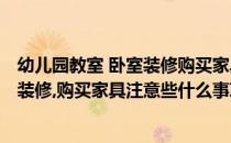 幼儿园教室 卧室装修购买家具注意些什么(幼儿园教室 卧室装修,购买家具注意些什么事项)