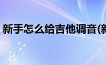 新手怎么给吉他调音(新手怎么给吉他调音色)