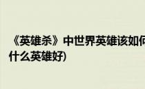 《英雄杀》中世界英雄该如何玩比较好(英雄杀世界模式打架什么英雄好)