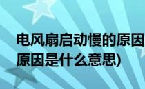 电风扇启动慢的原因是什么(电风扇启动慢的原因是什么意思)