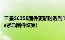 三星S6358固件更新时遇到问题 请在KIES恢复定屏(三星kies紧急固件恢复)