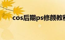 cos后期ps修颜教程(ps怎么修cos图)
