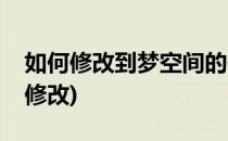 如何修改到梦空间的位置(到梦空间资料怎么修改)