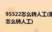 95522怎么转人工(泰康人寿客服电话95522怎么转人工)