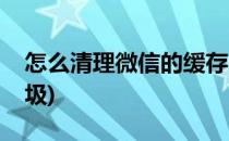 怎么清理微信的缓存(怎么清理微信的缓存垃圾)