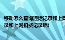 移动怎么查询通话记录和上网扣费记录(移动怎么查询通话记录和上网扣费记录呢)