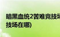 暗黑血统2苦难竞技场攻略(暗黑血统2苦难竞技场在哪)