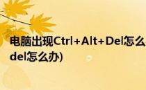电脑出现Ctrl+Alt+Del怎么办看这里(如果电脑出现ctrl.alt.del怎么办)