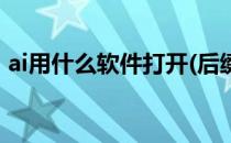ai用什么软件打开(后缀名ai用什么软件打开)