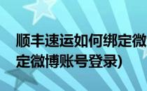 顺丰速运如何绑定微博账号(顺丰速运如何绑定微博账号登录)