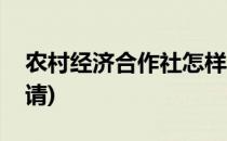 农村经济合作社怎样申请(农村合作社怎么申请)