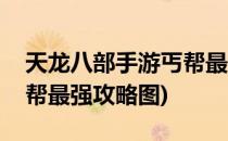 天龙八部手游丐帮最强攻略(天龙八部手游丐帮最强攻略图)